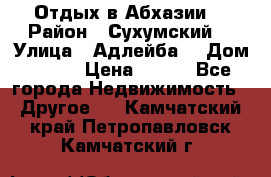 Отдых в Абхазии  › Район ­ Сухумский  › Улица ­ Адлейба  › Дом ­ 298 › Цена ­ 500 - Все города Недвижимость » Другое   . Камчатский край,Петропавловск-Камчатский г.